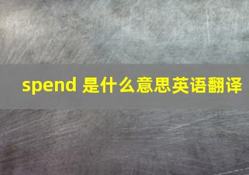 spend 是什么意思英语翻译